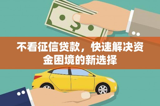 上饶不看征信贷款，快速解决资金困境的新选择