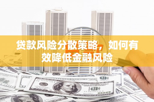 上饶贷款风险分散策略，如何有效降低金融风险