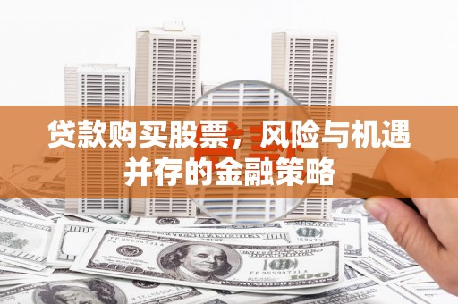 上饶贷款购买股票，风险与机遇并存的金融策略