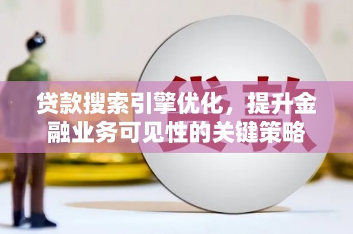 上饶贷款搜索引擎优化，提升金融业务可见性的关键策略