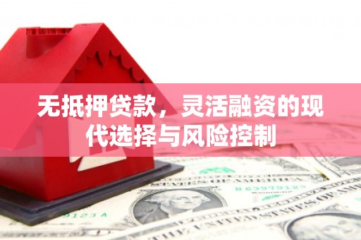 上饶无抵押贷款，灵活融资的现代选择与风险控制