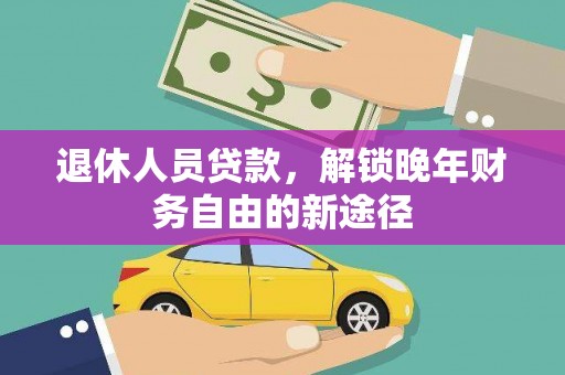 上饶退休人员贷款，解锁晚年财务自由的新途径
