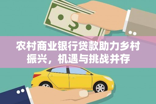 上饶农村商业银行贷款助力乡村振兴，机遇与挑战并存