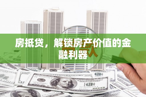 上饶房抵贷，解锁房产价值的金融利器