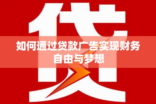 上饶如何通过贷款广告实现财务自由与梦想