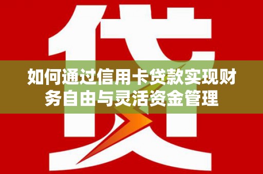 上饶如何通过信用卡贷款实现财务自由与灵活资金管理
