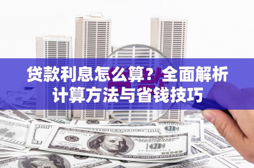 上饶贷款利息怎么算？全面解析计算方法与省钱技巧