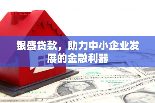 上饶银盛贷款，助力中小企业发展的金融利器