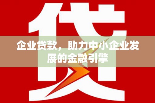上饶企业贷款，助力中小企业发展的金融引擎