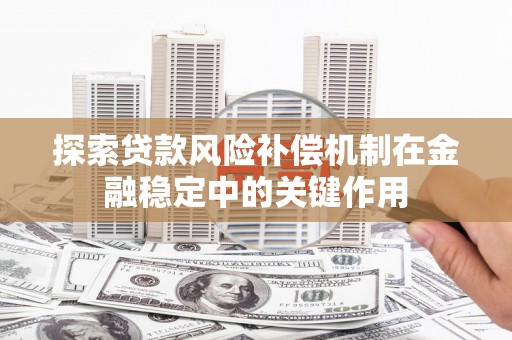 上饶探索贷款风险补偿机制在金融稳定中的关键作用