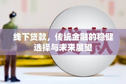上饶线下贷款，传统金融的稳健选择与未来展望