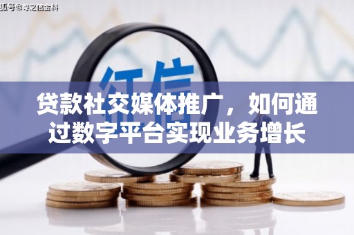上饶贷款社交媒体推广，如何通过数字平台实现业务增长