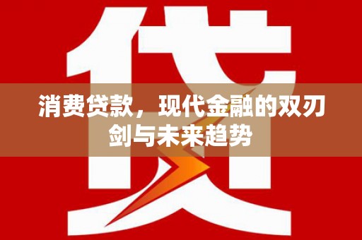 上饶消费贷款，现代金融的双刃剑与未来趋势