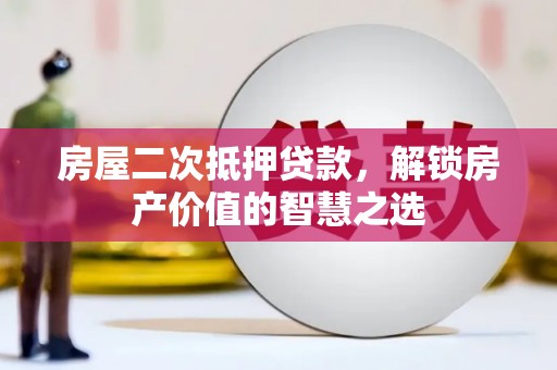上饶房屋二次抵押贷款，解锁房产价值的智慧之选