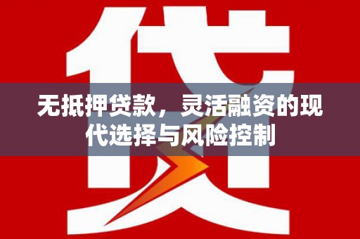 上饶无抵押贷款，灵活融资的现代选择与风险控制