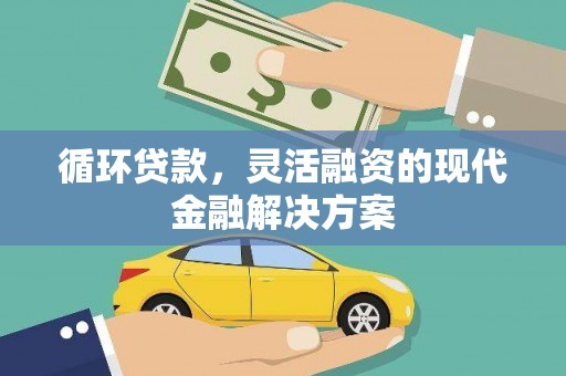 上饶循环贷款，灵活融资的现代金融解决方案