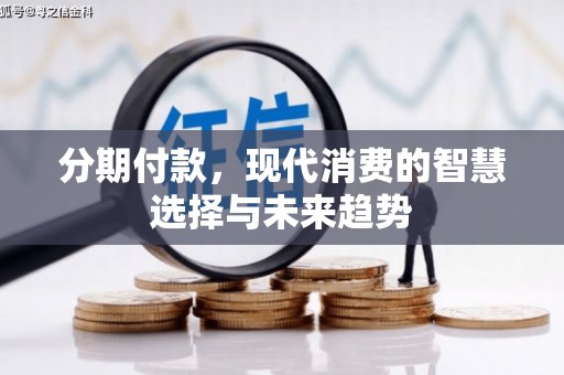 上饶分期付款，现代消费的智慧选择与未来趋势