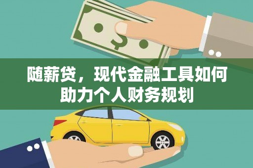 上饶随薪贷，现代金融工具如何助力个人财务规划