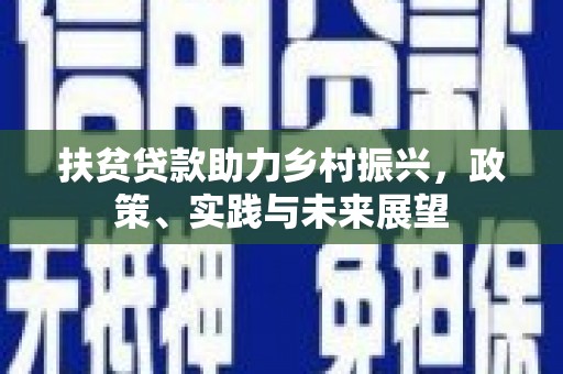 上饶扶贫贷款助力乡村振兴，政策、实践与未来展望