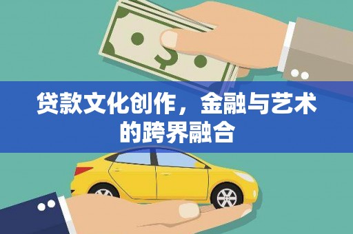 上饶贷款文化创作，金融与艺术的跨界融合