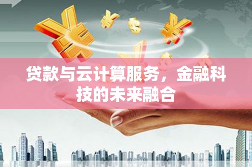 上饶贷款与云计算服务，金融科技的未来融合