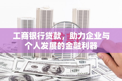上饶工商银行贷款，助力企业与个人发展的金融利器