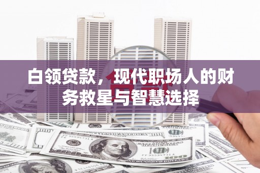 上饶白领贷款，现代职场人的财务救星与智慧选择