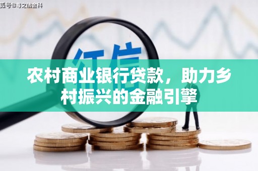 上饶农村商业银行贷款，助力乡村振兴的金融引擎