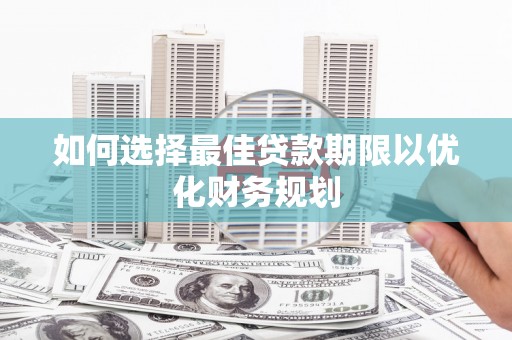 上饶如何选择最佳贷款期限以优化财务规划