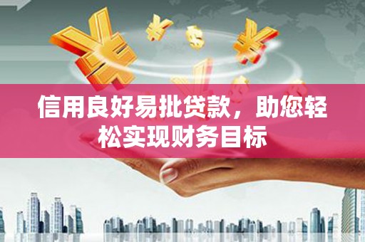 上饶信用良好易批贷款，助您轻松实现财务目标