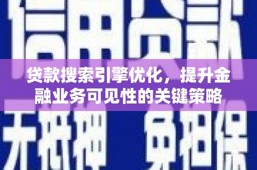 上饶贷款搜索引擎优化，提升金融业务可见性的关键策略
