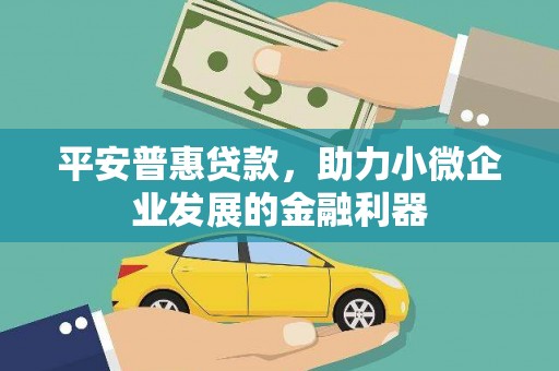上饶平安普惠贷款，助力小微企业发展的金融利器