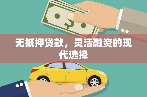 上饶无抵押贷款，灵活融资的现代选择