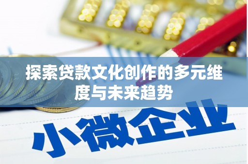 上饶探索贷款文化创作的多元维度与未来趋势