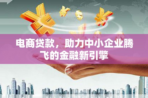 上饶电商贷款，助力中小企业腾飞的金融新引擎