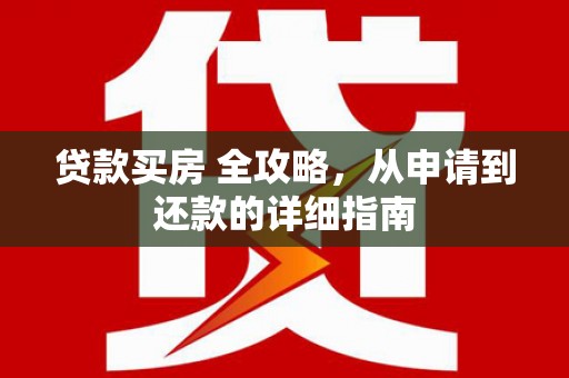 上饶贷款买房 全攻略，从申请到还款的详细指南