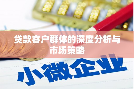 上饶贷款客户群体的深度分析与市场策略