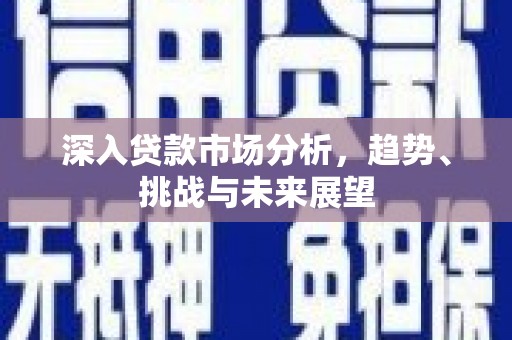 上饶深入贷款市场分析，趋势、挑战与未来展望