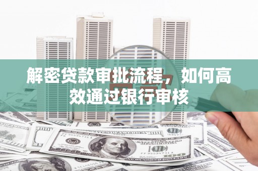 上饶解密贷款审批流程，如何高效通过银行审核