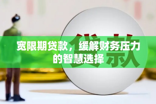上饶宽限期贷款，缓解财务压力的智慧选择