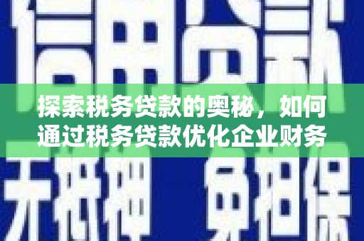 上饶探索税务贷款的奥秘，如何通过税务贷款优化企业财务