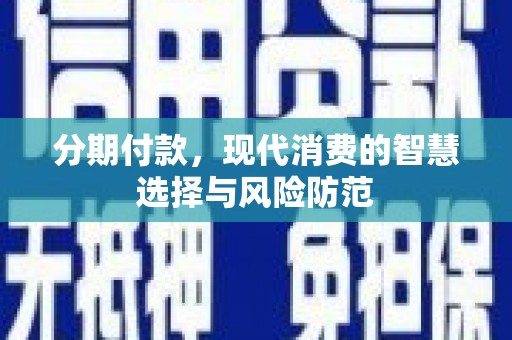 上饶分期付款，现代消费的智慧选择与风险防范