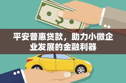 上饶平安普惠贷款，助力小微企业发展的金融利器