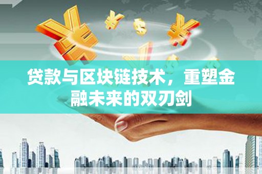 上饶贷款与区块链技术，重塑金融未来的双刃剑