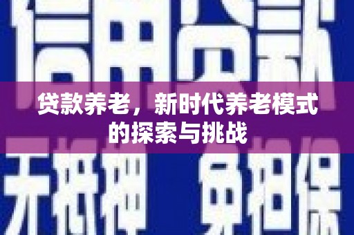 上饶贷款养老，新时代养老模式的探索与挑战