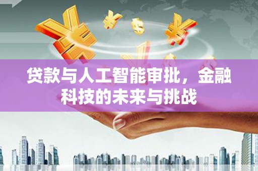 上饶贷款与人工智能审批，金融科技的未来与挑战