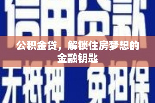 上饶公积金贷，解锁住房梦想的金融钥匙