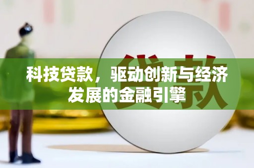 上饶科技贷款，驱动创新与经济发展的金融引擎
