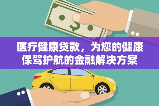 上饶医疗健康贷款，为您的健康保驾护航的金融解决方案