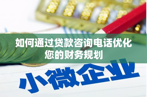 上饶如何通过贷款咨询电话优化您的财务规划